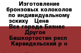 Изготовление бронзовых колоколов по индивидуальному эскиху › Цена ­ 1 000 - Все города Бизнес » Другое   . Башкортостан респ.,Караидельский р-н